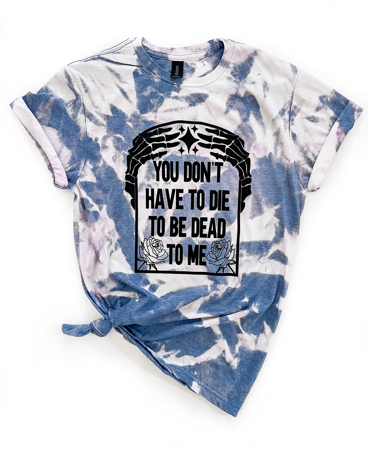 You Don't Have To Die To Be Dead To Me Sassy Tie Dye Tee