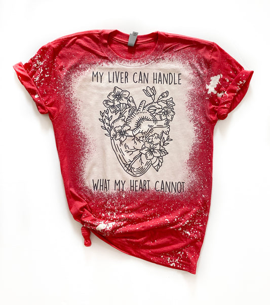 My Liver Can Handle What My Heart Cannot Bleached Tee