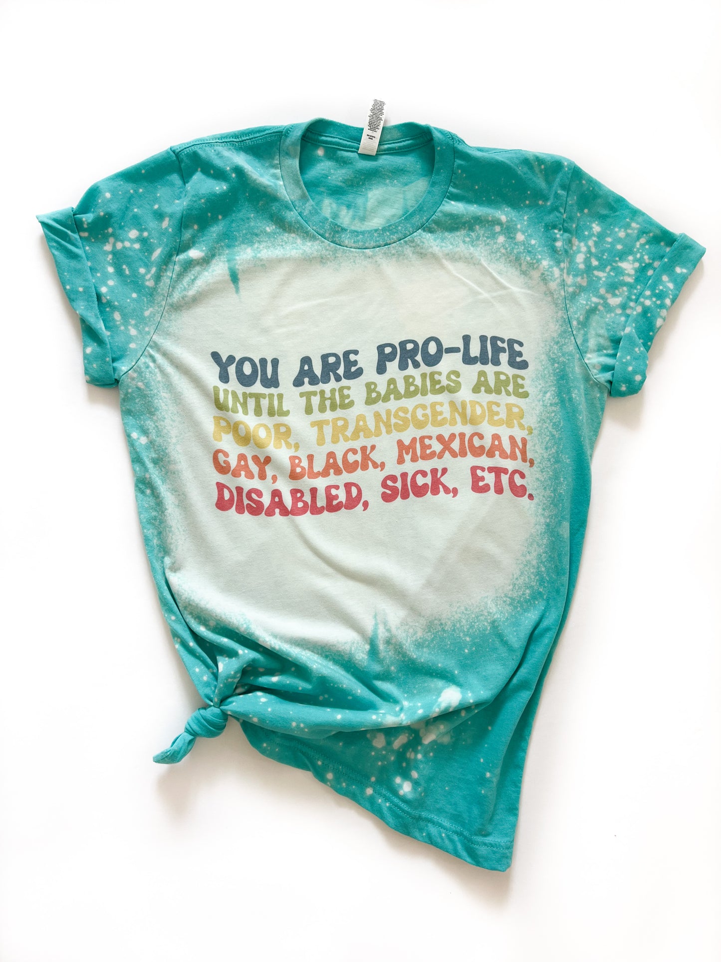 You Are Pro Life Until The Baby Is Poor Transgender Gay Black Mexican Etc Pro Choice Bleached Tee